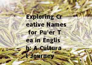 Exploring Creative Names for Pu'er Tea in English: A Cultural Journey