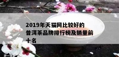 2019年天猫网比较好的普洱茶品牌排行榜及销量前十名