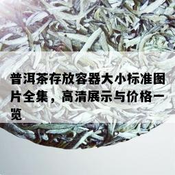 普洱茶存放容器大小标准图片全集，高清展示与价格一览