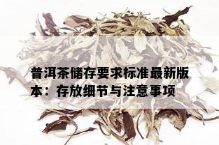 普洱茶储存要求标准最新版本：存放细节与注意事项