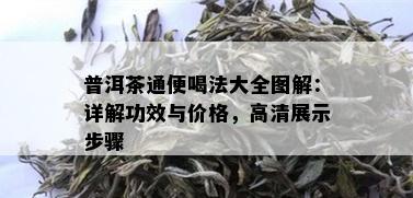 普洱茶通便喝法大全图解：详解功效与价格，高清展示步骤