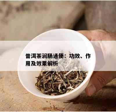 普洱茶润肠通便：功效、作用及效果解析