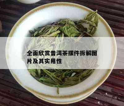 全面欣赏普洱茶摆件拆解图片及其实用性