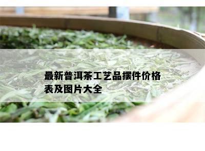 最新普洱茶工艺品摆件价格表及图片大全