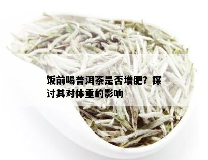 饭前喝普洱茶是否增肥？探讨其对体重的影响