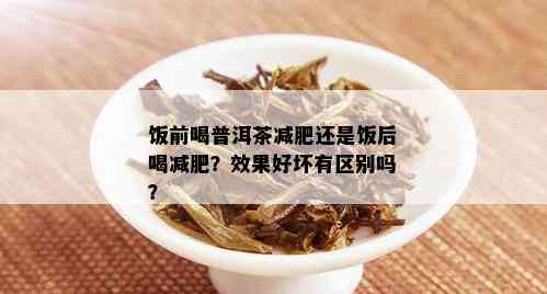 饭前喝普洱茶减肥还是饭后喝减肥？效果好坏有区别吗？