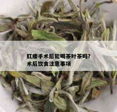 肛瘘手术后能喝茶叶茶吗？术后饮食注意事项