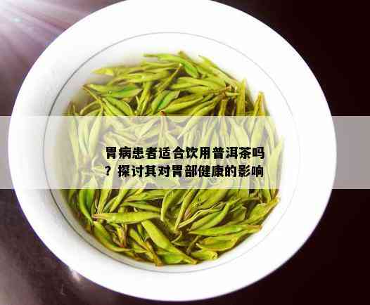 胃病患者适合饮用普洱茶吗？探讨其对胃部健康的影响