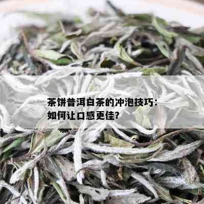 茶饼普洱白茶的冲泡技巧：如何让口感更佳？