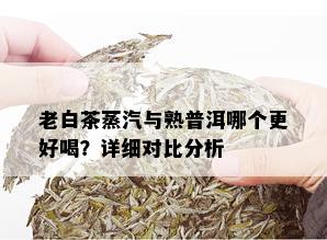 老白茶蒸汽与熟普洱哪个更好喝？详细对比分析