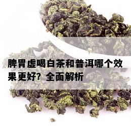 脾胃虚喝白茶和普洱哪个效果更好？全面解析