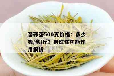 苦荞茶500克价格：多少钱/盒/斤？男性性功能作用解析