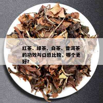 红茶、绿茶、白茶、普洱茶的功效与口感比较，哪个更好？