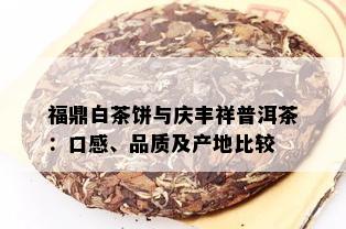 福鼎白茶饼与庆丰祥普洱茶：口感、品质及产地比较