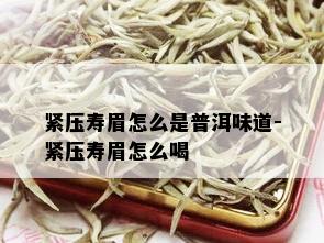 紧压寿眉怎么是普洱味道-紧压寿眉怎么喝