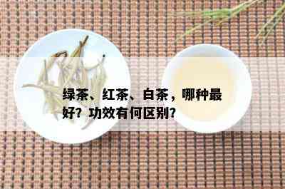 绿茶、红茶、白茶，哪种更好？功效有何区别？