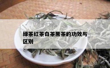 绿茶红茶白茶黑茶的功效与区别