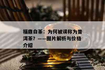 福鼎白茶：为何被误称为普洱茶？——图片解析与价格介绍