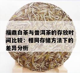 福鼎白茶与普洱茶的存放时间比较：相同存储方法下的差异分析