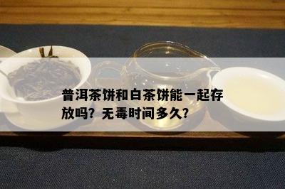 普洱茶饼和白茶饼能一起存放吗？无时间多久？