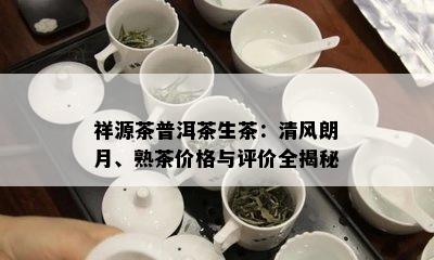 祥源茶普洱茶生茶：清风朗月、熟茶价格与评价全揭秘