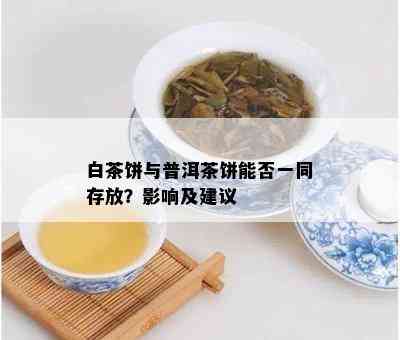 白茶饼与普洱茶饼能否一同存放？影响及建议