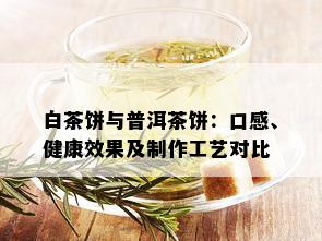 白茶饼与普洱茶饼：口感、健康效果及制作工艺对比