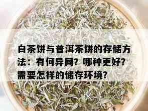 白茶饼与普洱茶饼的存储方法：有何异同？哪种更好？需要怎样的储存环境？