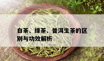 白茶、绿茶、普洱生茶的区别与功效解析