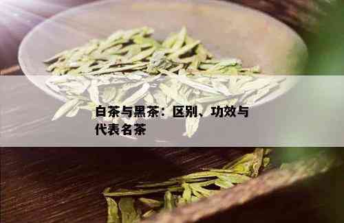 白茶与黑茶：区别、功效与代表名茶