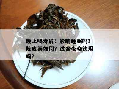 晚上喝寿眉：影响睡眠吗？陈皮茶如何？适合夜晚饮用吗？