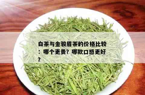 白茶与金骏眉茶的价格比较：哪个更贵？哪款口感更好？