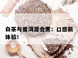 白茶与普洱混合煮：口感新体验！