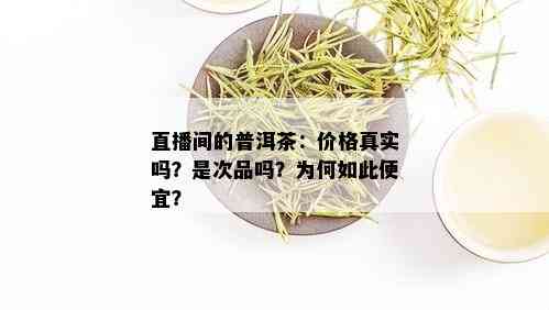 直播间的普洱茶：价格真实吗？是次品吗？为何如此便宜？