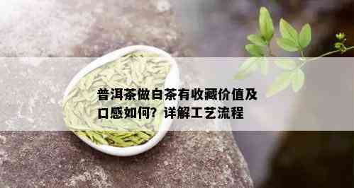 普洱茶做白茶有收藏价值及口感如何？详解工艺流程