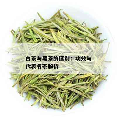 白茶与黑茶的区别：功效与代表名茶解析