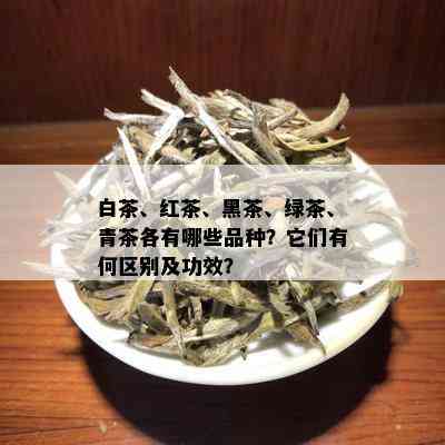 白茶、红茶、黑茶、绿茶、青茶各有哪些品种？它们有何区别及功效？