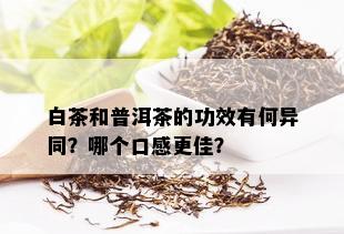 白茶和普洱茶的功效有何异同？哪个口感更佳？