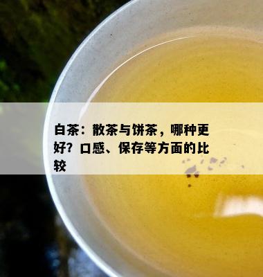 白茶：散茶与饼茶，哪种更好？口感、保存等方面的比较