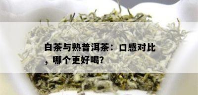 白茶与熟普洱茶：口感对比，哪个更好喝？