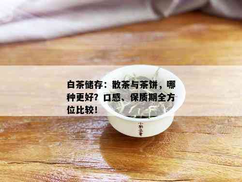 白茶储存：散茶与茶饼，哪种更好？口感、保质期全方位比较！