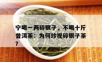 宁喝一两碎银子，不喝十斤普洱茶：为何珍视碎银子茶？