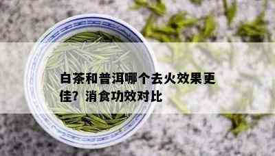 白茶和普洱哪个去火效果更佳？消食功效对比