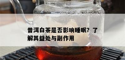 普洱白茶是否影响睡眠？了解其益处与副作用