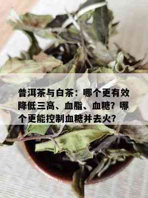 普洱茶与白茶：哪个更有效降低三高、血脂、血糖？哪个更能控制血糖并去火？