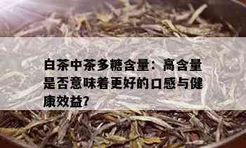 白茶中茶多糖含量：高含量是否意味着更好的口感与健康效益？