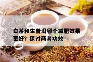 白茶和生普洱哪个减肥效果更好？探讨两者功效