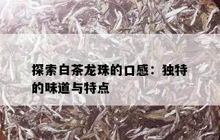 探索白茶龙珠的口感：独特的味道与特点