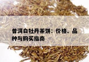 普洱白牡丹茶饼：价格、品种与购买指南