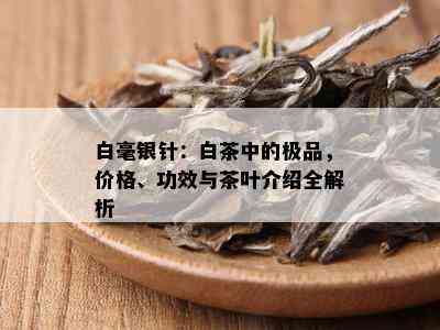 白毫银针：白茶中的极品，价格、功效与茶叶介绍全解析